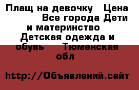 Плащ на девочку › Цена ­ 1 000 - Все города Дети и материнство » Детская одежда и обувь   . Тюменская обл.